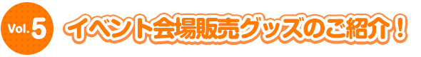 イベント会場限定販売グッズのご紹介！談