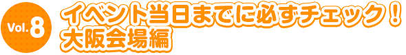 イベント当日までに必ずチェック！大阪会場編