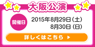 大阪公演開催日2015年8月29日（土）8月30日（日）