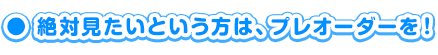 絶対見たいという方は、プレオーダーを！