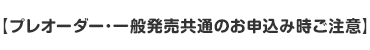 【プレオーダー･一般発売共通のお申込み時ご注意】