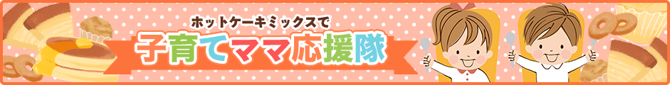 ホットケーキミックスで子育てママ応援隊