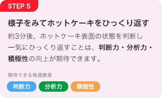 STEP5 様子をみてホットケーキをひっくり返す「判断力」「分析力」「積極性」