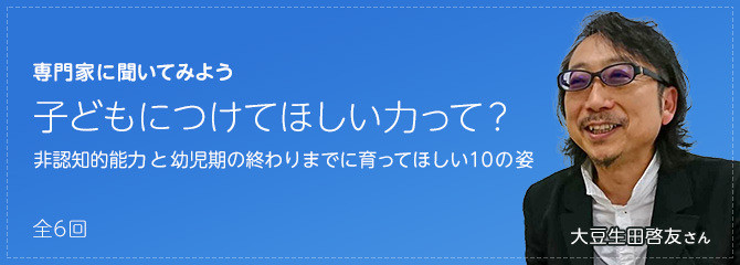 子どもにつけてほしい力って？ ～「非認知的能力」と「幼児期の終わりまでに育ってほしい10の姿」～