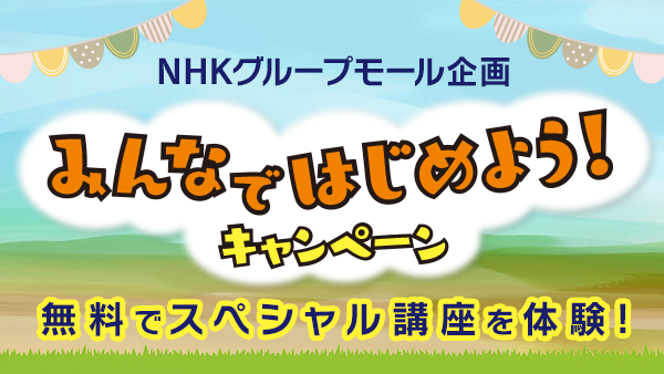 NHKグループモール企画「みんなではじめよう！キャンペーン」無料でスペシャル講座を体験