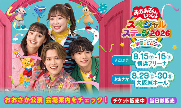 おかあさんといっしょスペシャルステージ2026  おおさか公演 会場案内をチェック！ [チケット販売中][当日券販売]