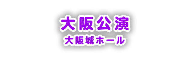 大阪公演 大阪城ホール