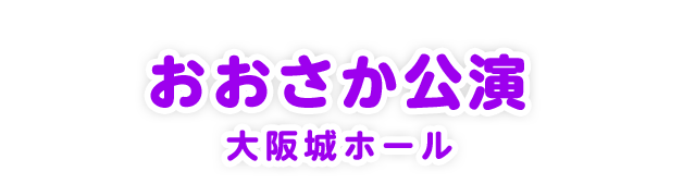 おおさか公演 大阪城ホール