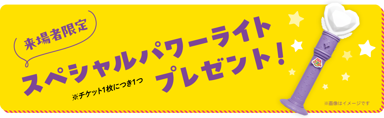 来場者限定プレゼント!! スペシャルステージ特製グッズ「スペシャルパワーライト」※チケット1枚につき1つ